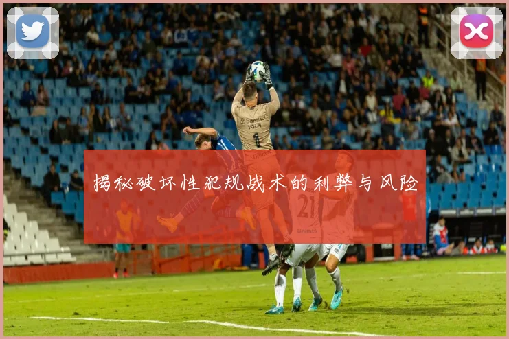揭秘破坏性犯规战术的利弊与风险