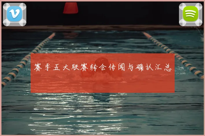 赛季五大联赛转会传闻与确认汇总