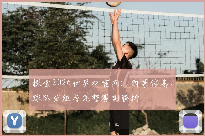 探索2026世界杯官网：购票信息、球队分组与完整赛制解析
