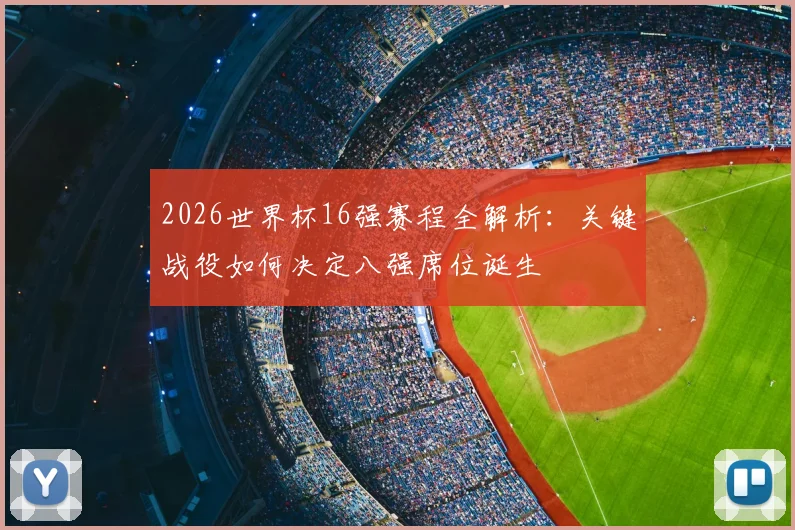 2026世界杯16强赛程全解析：关键战役如何决定八强席位诞生