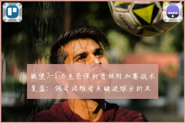 狼堡3-1力克圣保利晋级附加赛战术复盘：佩奇诺维奇关键进球分析及升级前景展望