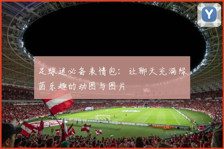 足球迷必备表情包：让聊天充满绿茵乐趣的动图与图片