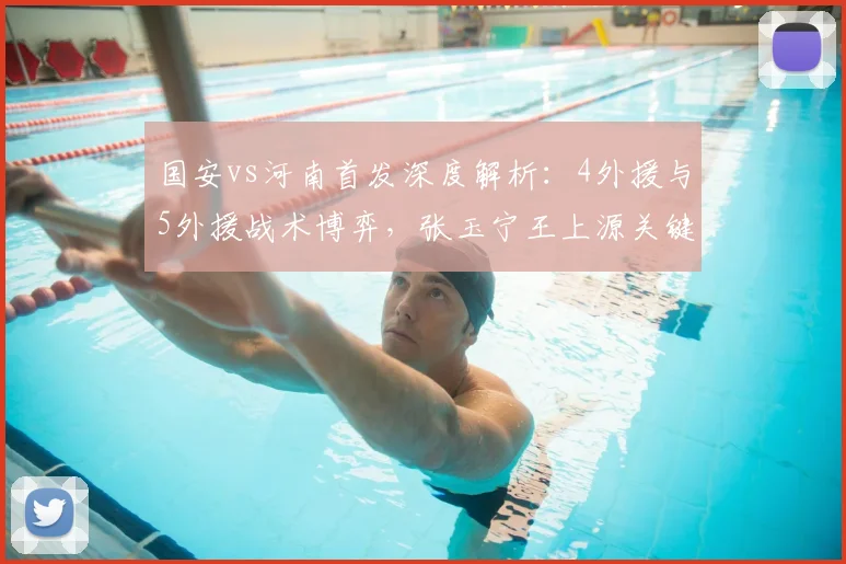 国安vs河南首发深度解析:4外援与5外援战术博弈,张玉宁王上源关键角色前瞻