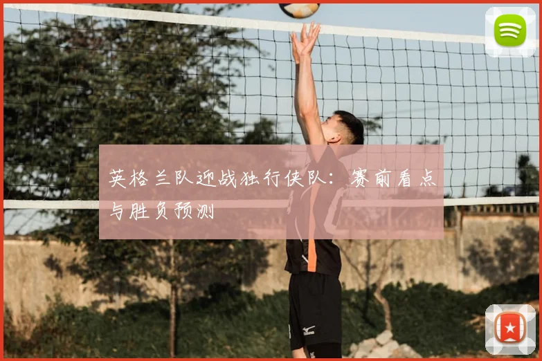 英格兰队迎战独行侠队:赛前看点与胜负预测
