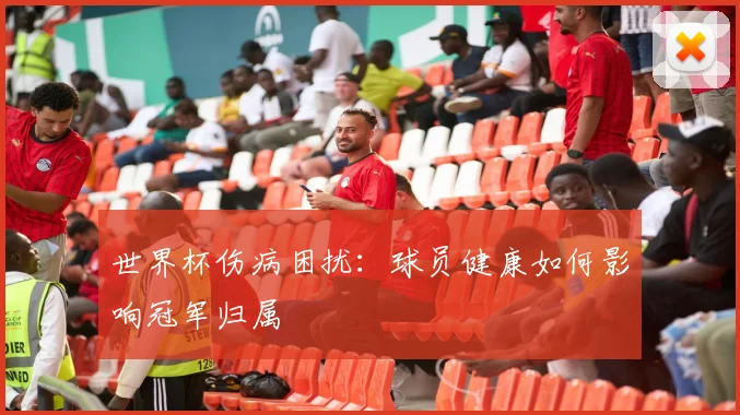 世界杯伤病困扰：球员健康如何影响冠军归属