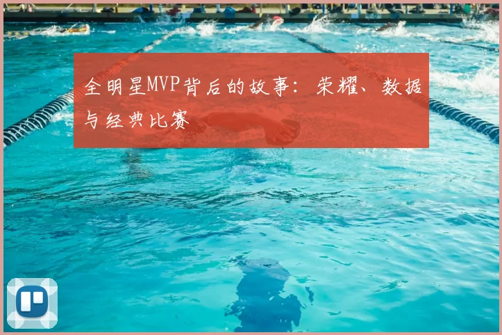 全明星MVP背后的故事：荣耀、数据与经典比赛