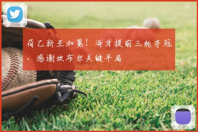 荷乙新王加冕!海牙提前三轮夺冠,感谢坎布尔关键平局