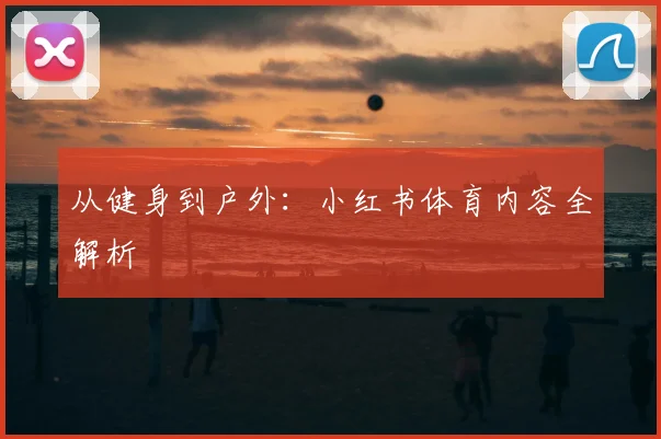 从健身到户外:小红书体育内容全解析