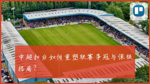 中超扣分如何重塑联赛争冠与保级格局?